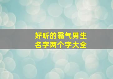 好听的霸气男生名字两个字大全,男生霸气名字两个字的名字