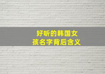 好听的韩国女孩名字背后含义,常见的韩国女孩名字