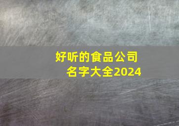 好听的食品公司名字大全2024,好听的食品公司名字大全2024