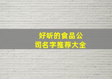 好听的食品公司名字推荐大全,大气的食品公司名字大全