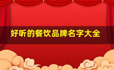 好听的餐饮品牌名字大全,好听的餐饮品牌名字大全四个字