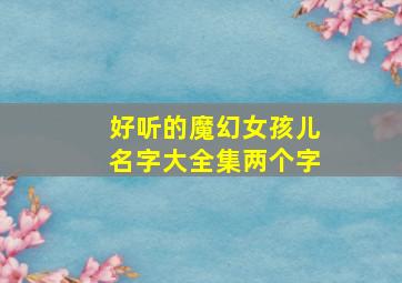 好听的魔幻女孩儿名字大全集两个字,好听的女孩名字2个字