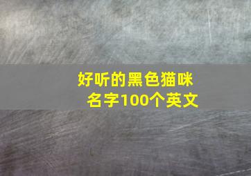 好听的黑色猫咪名字100个英文,黑色的猫的名字好听