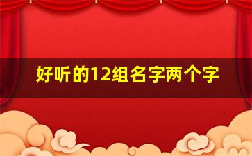 好听的12组名字两个字,好听的两个字的组名