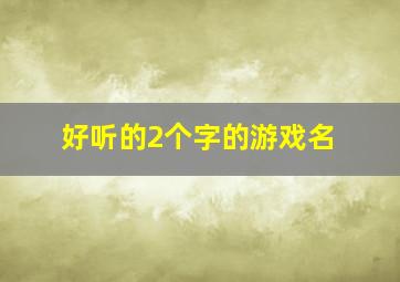 好听的2个字的游戏名,超好听的两个字游戏名