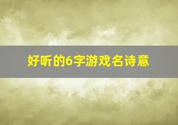 好听的6字游戏名诗意,6个字的游戏名字逗比高端内涵的游戏名字六个字