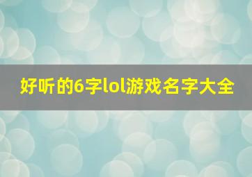 好听的6字lol游戏名字大全,lol六个字的游戏名字