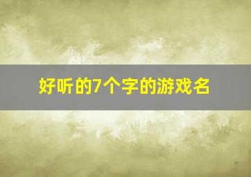 好听的7个字的游戏名,七个字好听的游戏id