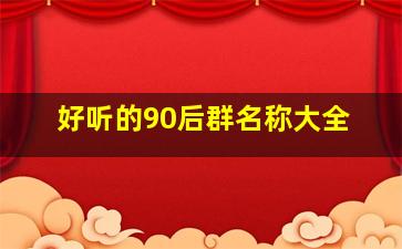 好听的90后群名称大全