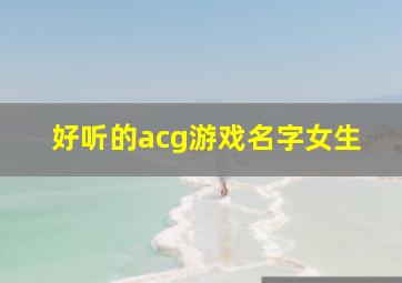 好听的acg游戏名字女生,有什么好玩的acg游戏