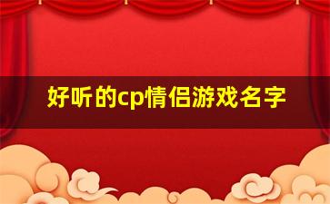 好听的cp情侣游戏名字,好听的cp情侣游戏名字带青字的男生游戏名