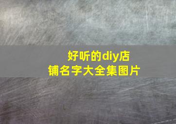 好听的diy店铺名字大全集图片,diy店取名