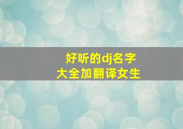 好听的dj名字大全加翻译女生,好听的dj名称