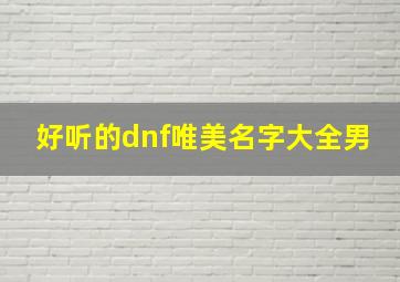 好听的dnf唯美名字大全男,好听的dnf唯美名字大全男