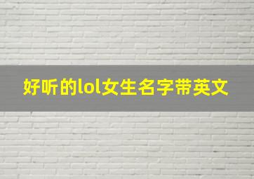 好听的lol女生名字带英文,lol名字女生英文名字