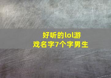 好听的lol游戏名字7个字男生,好听的lol游戏名字7个字男生霸气