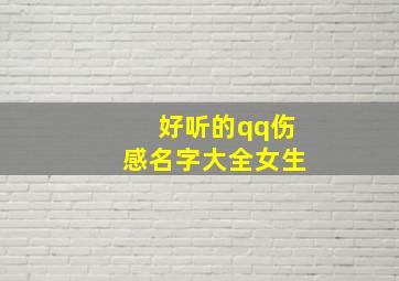 好听的qq伤感名字大全女生,好听的qq伤感名字大全女生网名