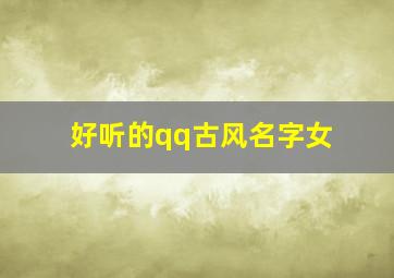 好听的qq古风名字女,好听的qq古风名字女两个字