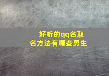 好听的qq名取名方法有哪些男生,好听的qq名取名方法有哪些男生两个字