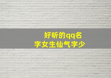 好听的qq名字女生仙气字少,好听的网名女孩仙气古风