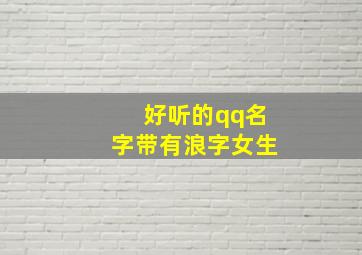 好听的qq名字带有浪字女生,好听的qq名字带有浪字女生的网名