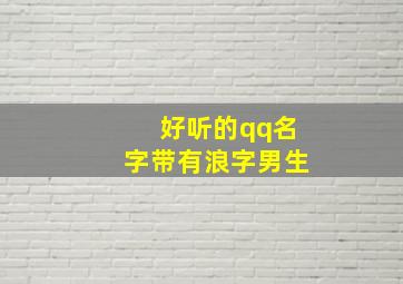 好听的qq名字带有浪字男生,好听的qq名字带有浪字男生霸气