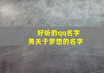 好听的qq名字男关于梦想的名字,梦想网名男生