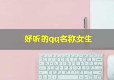 好听的qq名称女生,好听的qq网名女生