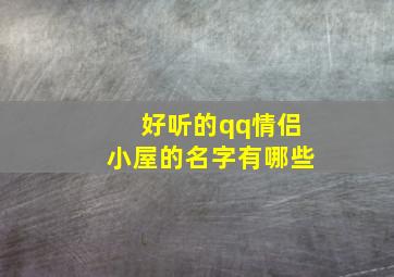 好听的qq情侣小屋的名字有哪些,好听的qq情侣小屋的名字有哪些