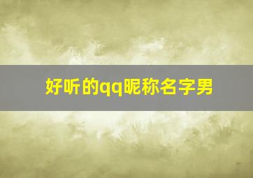 好听的qq昵称名字男,好听的qq名字 男生