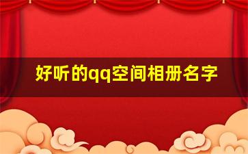 好听的qq空间相册名字,好听励志的qq相册名称_好听的相册名称小清新