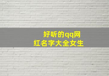 好听的qq网红名字大全女生,好听的qq网红名字大全女生霸气