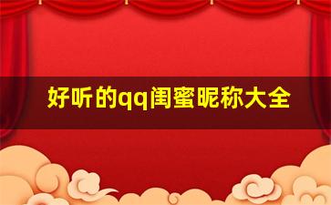 好听的qq闺蜜昵称大全,好听的qq闺蜜昵称大全四个字