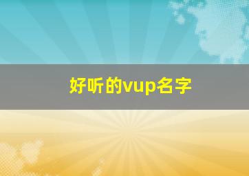 好听的vup名字,好听的up主昵称