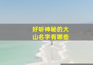 好听神秘的大山名字有哪些,一些山的名字