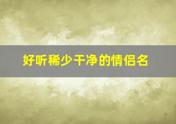 好听稀少干净的情侣名,好听二字干净情侣网名