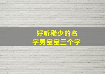 好听稀少的名字男宝宝三个字