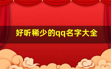 好听稀少的qq名字大全,好听稀少的qq名字大全男生