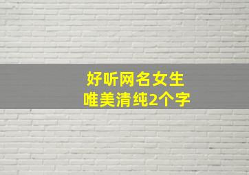 好听网名女生唯美清纯2个字,唯美女生网名两个字