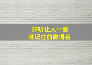 好听让人一眼就记住的微博名,好听让人一眼就记住的微博名字