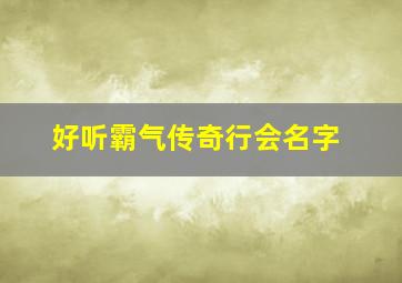 好听霸气传奇行会名字,游戏行会名字大全霸气