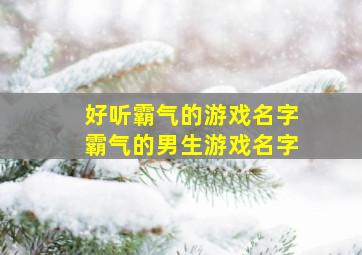 好听霸气的游戏名字霸气的男生游戏名字,霸气游戏网名男生