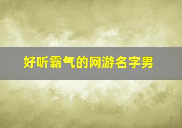 好听霸气的网游名字男,网游霸气名字大全男