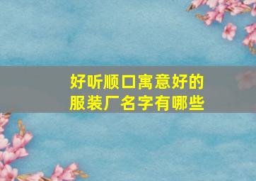 好听顺口寓意好的服装厂名字有哪些,服装厂名字大全发财的