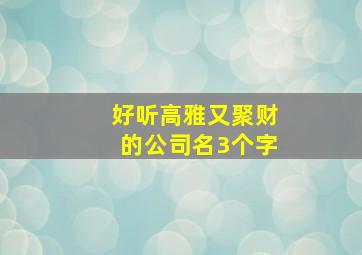 好听高雅又聚财的公司名3个字,聚财三个字公司名字免费