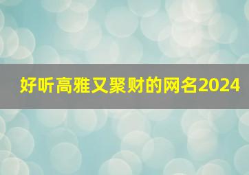 好听高雅又聚财的网名2024,好听高雅又聚财的网名带玉字