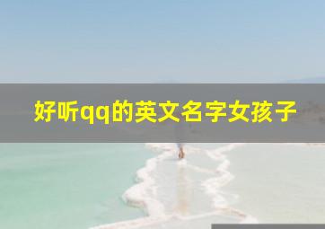 好听qq的英文名字女孩子,好听qq的英文名字女孩子霸气