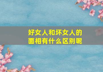 好女人和坏女人的面相有什么区别呢,坏女人和好女人谁聪明