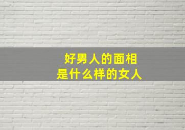 好男人的面相是什么样的女人,面相分析什么女人能嫁好男人