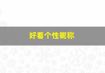 好看个性昵称,网络个性昵称大全